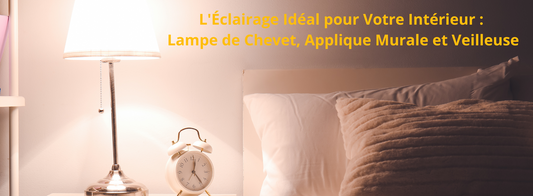 L'Éclairage Idéal pour Votre Intérieur : Lampe de Chevet, Applique Murale et Veilleuse.